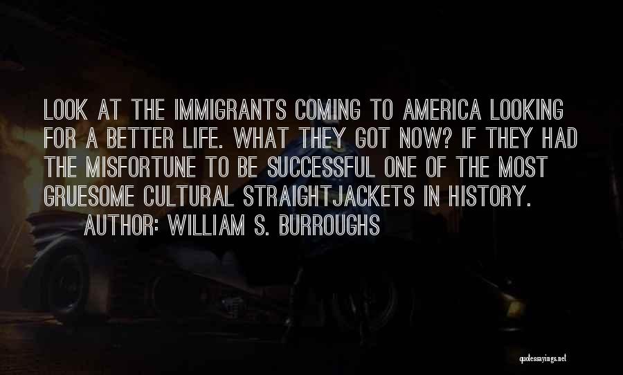 William S. Burroughs Quotes: Look At The Immigrants Coming To America Looking For A Better Life. What They Got Now? If They Had The