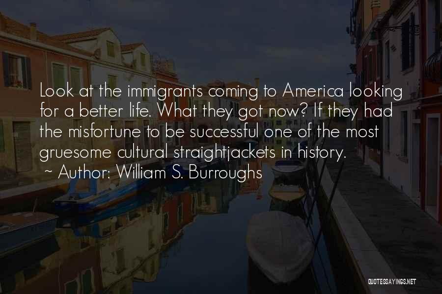 William S. Burroughs Quotes: Look At The Immigrants Coming To America Looking For A Better Life. What They Got Now? If They Had The