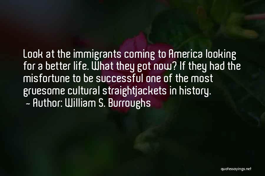 William S. Burroughs Quotes: Look At The Immigrants Coming To America Looking For A Better Life. What They Got Now? If They Had The