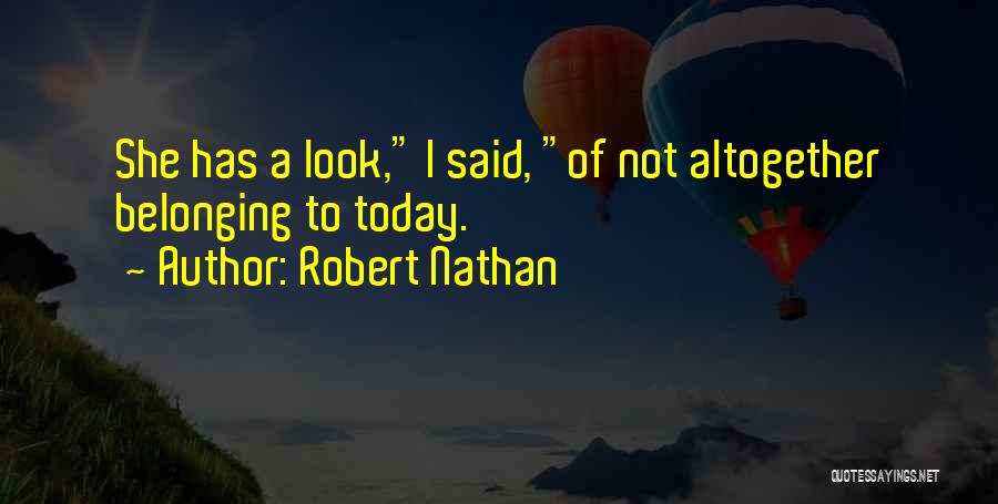 Robert Nathan Quotes: She Has A Look, I Said, Of Not Altogether Belonging To Today.