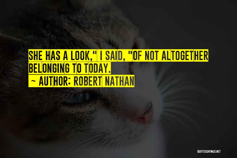 Robert Nathan Quotes: She Has A Look, I Said, Of Not Altogether Belonging To Today.