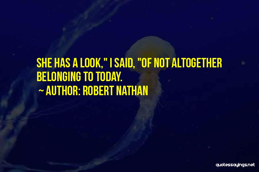 Robert Nathan Quotes: She Has A Look, I Said, Of Not Altogether Belonging To Today.