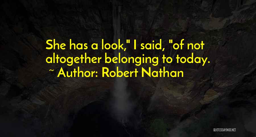 Robert Nathan Quotes: She Has A Look, I Said, Of Not Altogether Belonging To Today.