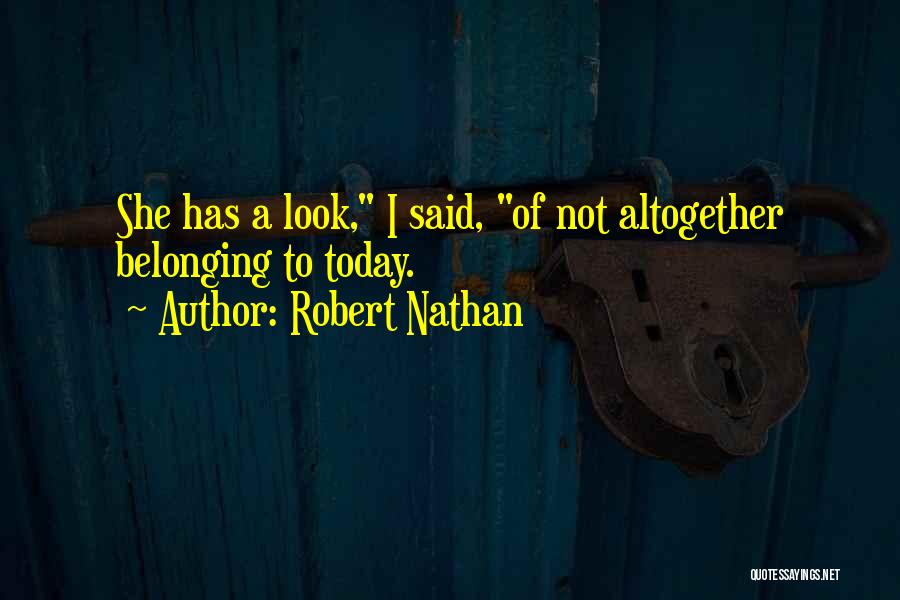 Robert Nathan Quotes: She Has A Look, I Said, Of Not Altogether Belonging To Today.