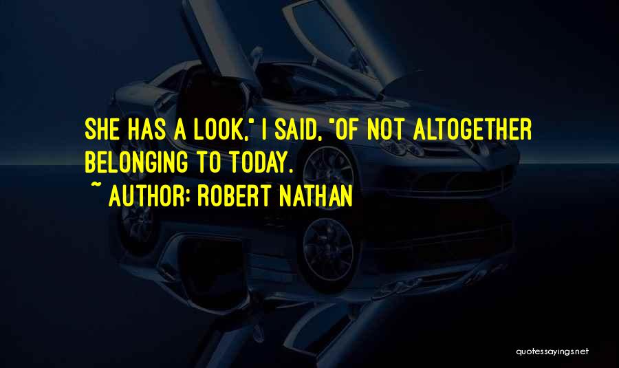 Robert Nathan Quotes: She Has A Look, I Said, Of Not Altogether Belonging To Today.