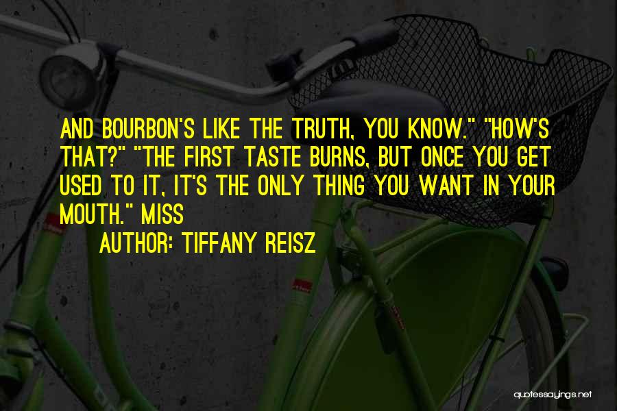 Tiffany Reisz Quotes: And Bourbon's Like The Truth, You Know. How's That? The First Taste Burns, But Once You Get Used To It,