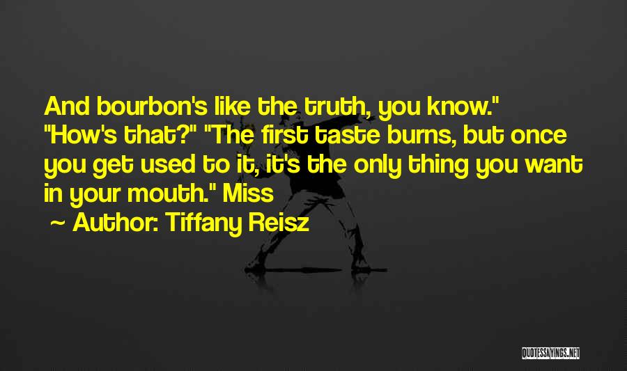 Tiffany Reisz Quotes: And Bourbon's Like The Truth, You Know. How's That? The First Taste Burns, But Once You Get Used To It,