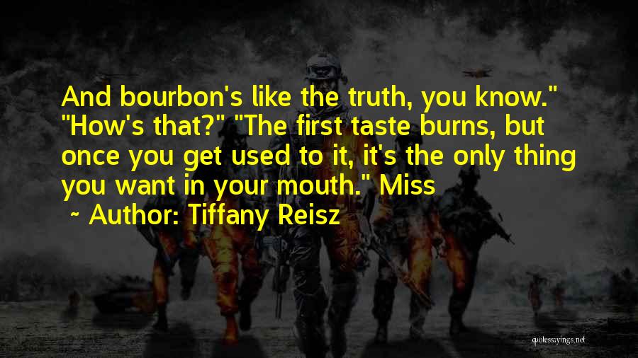 Tiffany Reisz Quotes: And Bourbon's Like The Truth, You Know. How's That? The First Taste Burns, But Once You Get Used To It,