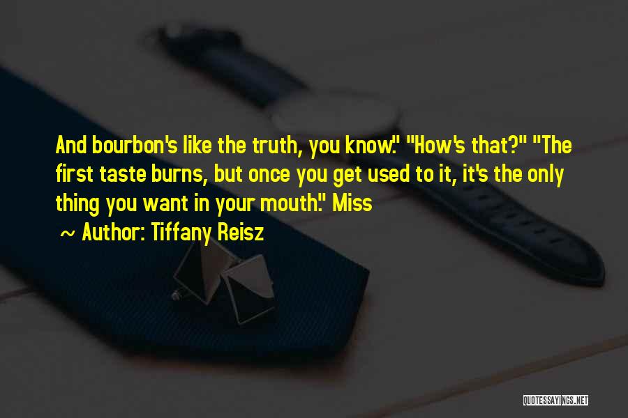 Tiffany Reisz Quotes: And Bourbon's Like The Truth, You Know. How's That? The First Taste Burns, But Once You Get Used To It,