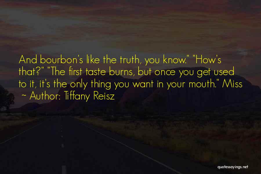 Tiffany Reisz Quotes: And Bourbon's Like The Truth, You Know. How's That? The First Taste Burns, But Once You Get Used To It,