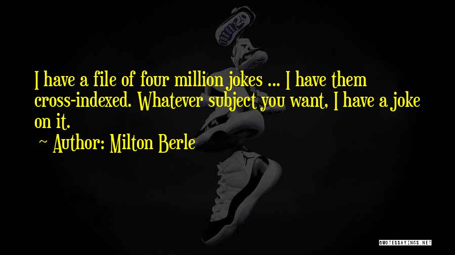 Milton Berle Quotes: I Have A File Of Four Million Jokes ... I Have Them Cross-indexed. Whatever Subject You Want, I Have A