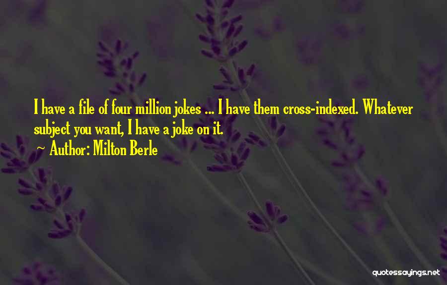 Milton Berle Quotes: I Have A File Of Four Million Jokes ... I Have Them Cross-indexed. Whatever Subject You Want, I Have A