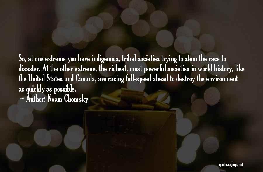 Noam Chomsky Quotes: So, At One Extreme You Have Indigenous, Tribal Societies Trying To Stem The Race To Disaster. At The Other Extreme,