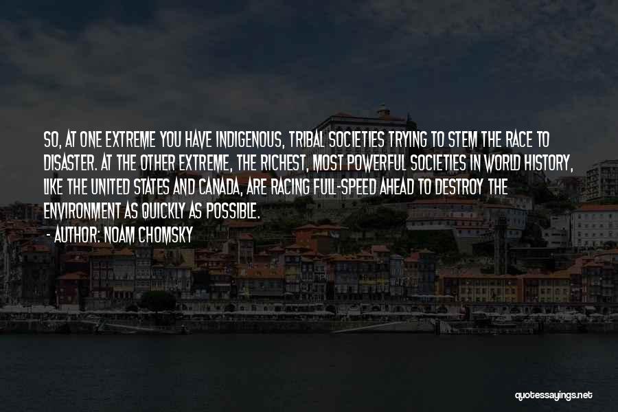 Noam Chomsky Quotes: So, At One Extreme You Have Indigenous, Tribal Societies Trying To Stem The Race To Disaster. At The Other Extreme,