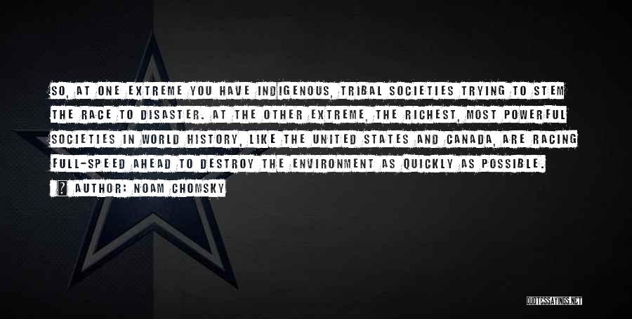 Noam Chomsky Quotes: So, At One Extreme You Have Indigenous, Tribal Societies Trying To Stem The Race To Disaster. At The Other Extreme,