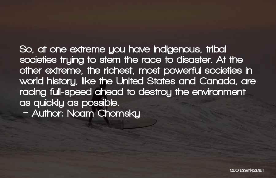 Noam Chomsky Quotes: So, At One Extreme You Have Indigenous, Tribal Societies Trying To Stem The Race To Disaster. At The Other Extreme,