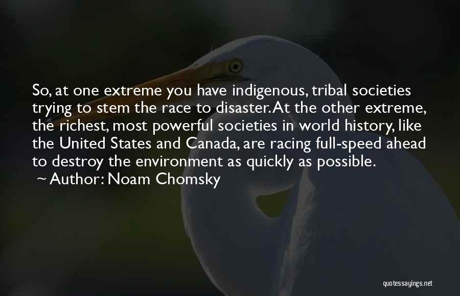 Noam Chomsky Quotes: So, At One Extreme You Have Indigenous, Tribal Societies Trying To Stem The Race To Disaster. At The Other Extreme,