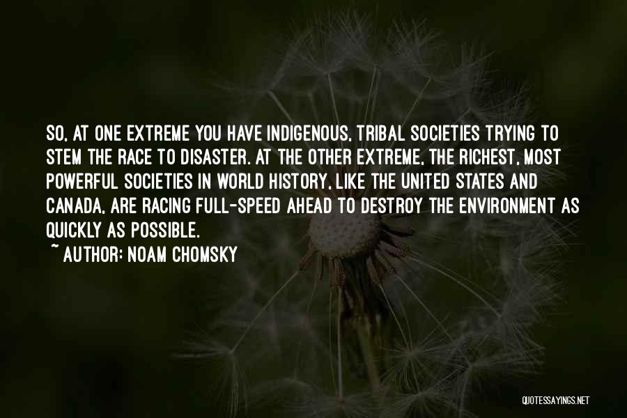 Noam Chomsky Quotes: So, At One Extreme You Have Indigenous, Tribal Societies Trying To Stem The Race To Disaster. At The Other Extreme,