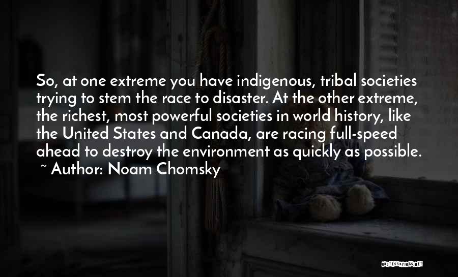 Noam Chomsky Quotes: So, At One Extreme You Have Indigenous, Tribal Societies Trying To Stem The Race To Disaster. At The Other Extreme,