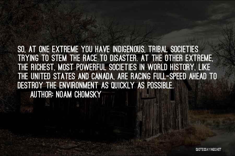 Noam Chomsky Quotes: So, At One Extreme You Have Indigenous, Tribal Societies Trying To Stem The Race To Disaster. At The Other Extreme,