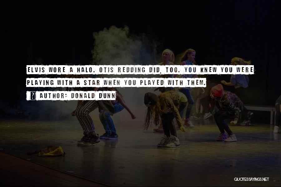Donald Dunn Quotes: Elvis Wore A Halo. Otis Redding Did, Too. You Knew You Were Playing With A Star When You Played With