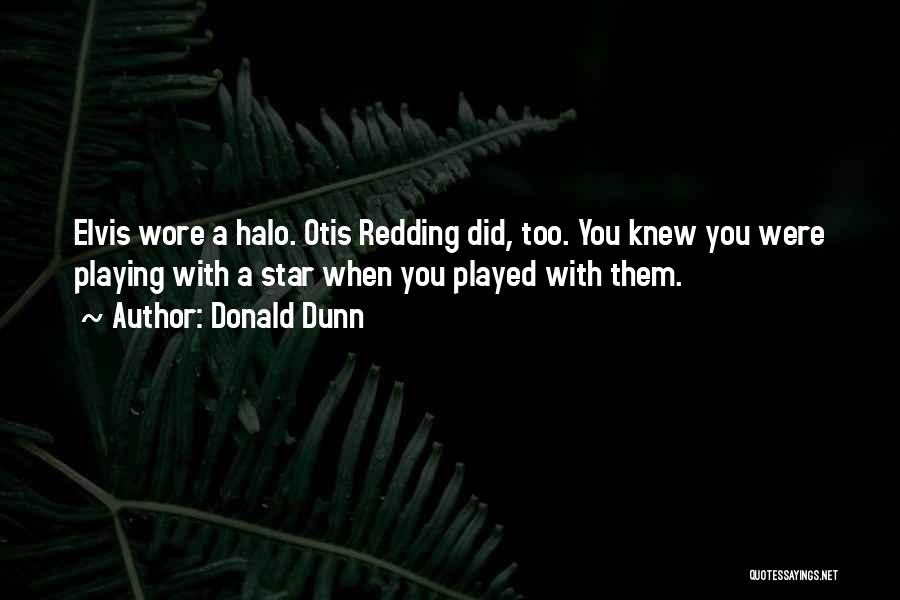 Donald Dunn Quotes: Elvis Wore A Halo. Otis Redding Did, Too. You Knew You Were Playing With A Star When You Played With