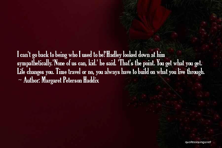 Margaret Peterson Haddix Quotes: I Can't Go Back To Being Who I Used To Be!'hadley Looked Down At Him Sympathetically.'none Of Us Can, Kid.'