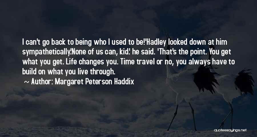 Margaret Peterson Haddix Quotes: I Can't Go Back To Being Who I Used To Be!'hadley Looked Down At Him Sympathetically.'none Of Us Can, Kid.'