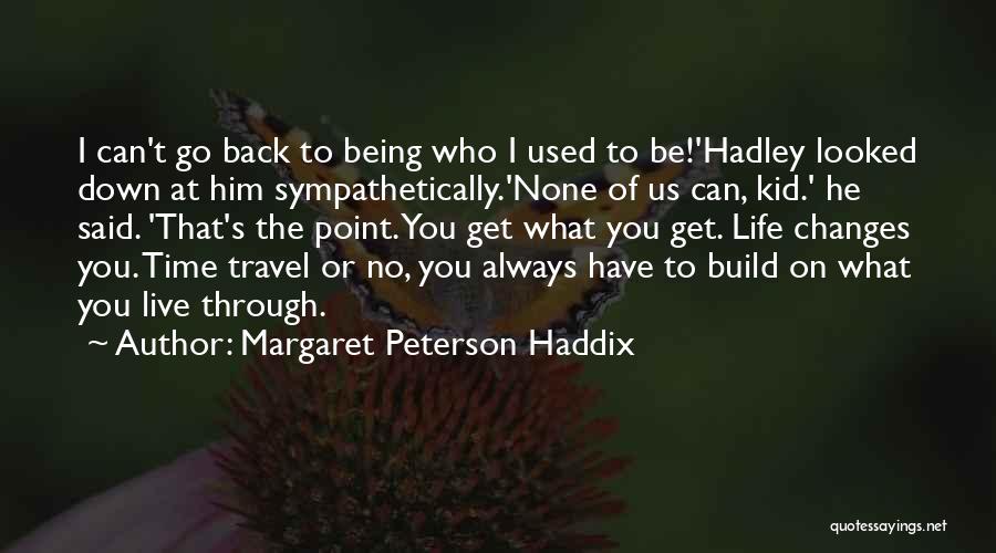 Margaret Peterson Haddix Quotes: I Can't Go Back To Being Who I Used To Be!'hadley Looked Down At Him Sympathetically.'none Of Us Can, Kid.'