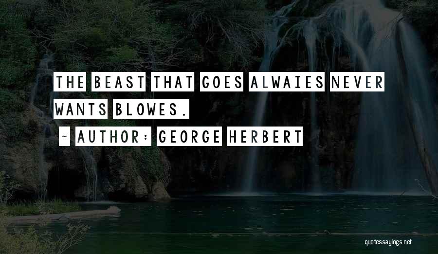 George Herbert Quotes: The Beast That Goes Alwaies Never Wants Blowes.