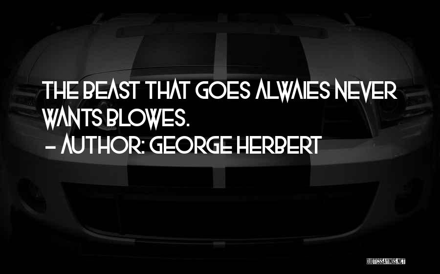 George Herbert Quotes: The Beast That Goes Alwaies Never Wants Blowes.