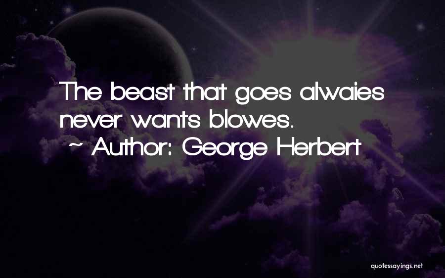 George Herbert Quotes: The Beast That Goes Alwaies Never Wants Blowes.
