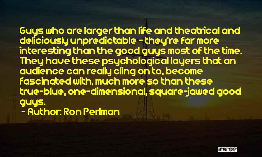 Ron Perlman Quotes: Guys Who Are Larger Than Life And Theatrical And Deliciously Unpredictable - They're Far More Interesting Than The Good Guys