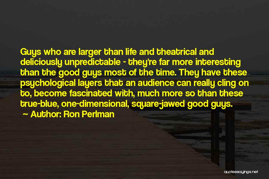 Ron Perlman Quotes: Guys Who Are Larger Than Life And Theatrical And Deliciously Unpredictable - They're Far More Interesting Than The Good Guys