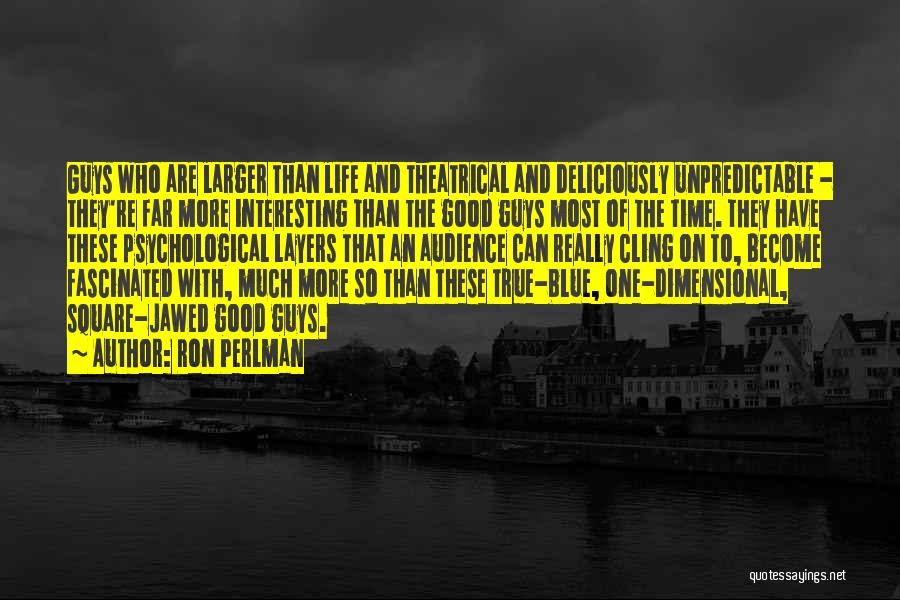 Ron Perlman Quotes: Guys Who Are Larger Than Life And Theatrical And Deliciously Unpredictable - They're Far More Interesting Than The Good Guys