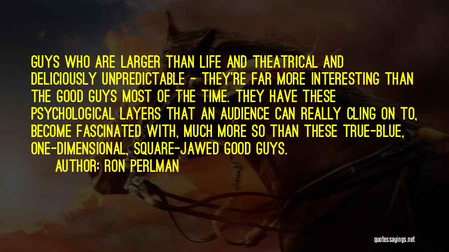 Ron Perlman Quotes: Guys Who Are Larger Than Life And Theatrical And Deliciously Unpredictable - They're Far More Interesting Than The Good Guys