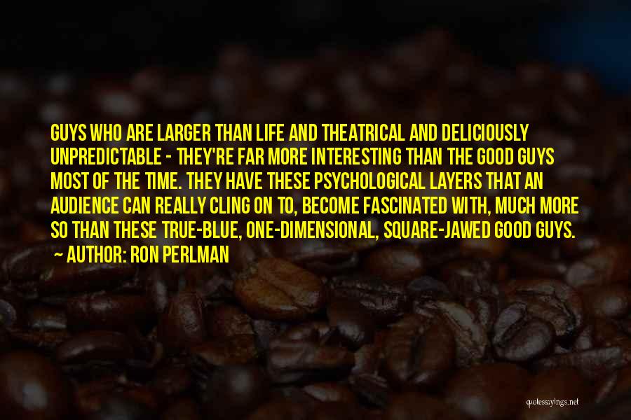 Ron Perlman Quotes: Guys Who Are Larger Than Life And Theatrical And Deliciously Unpredictable - They're Far More Interesting Than The Good Guys