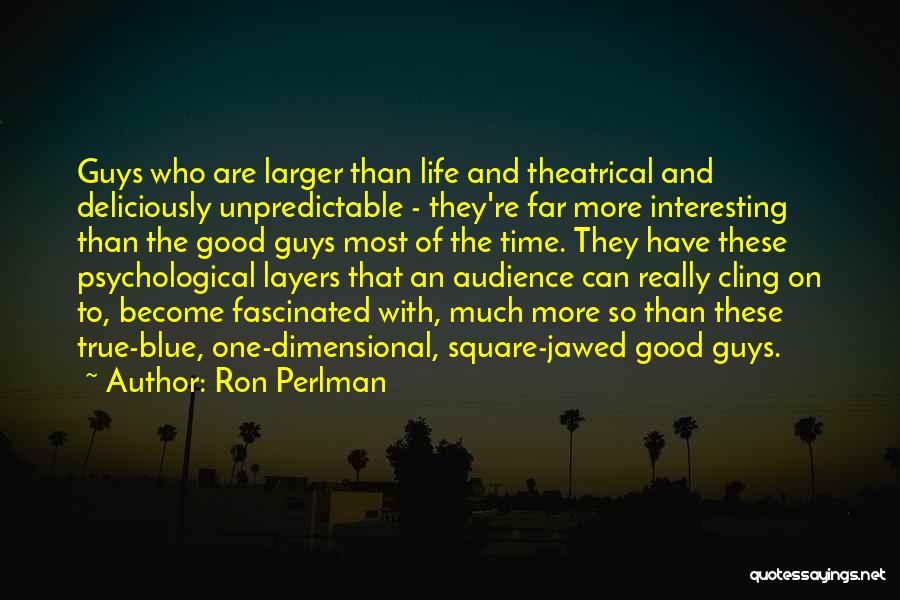 Ron Perlman Quotes: Guys Who Are Larger Than Life And Theatrical And Deliciously Unpredictable - They're Far More Interesting Than The Good Guys