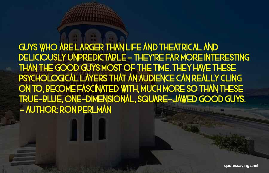 Ron Perlman Quotes: Guys Who Are Larger Than Life And Theatrical And Deliciously Unpredictable - They're Far More Interesting Than The Good Guys