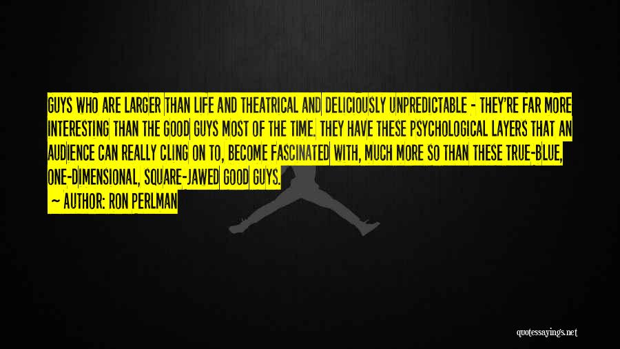 Ron Perlman Quotes: Guys Who Are Larger Than Life And Theatrical And Deliciously Unpredictable - They're Far More Interesting Than The Good Guys