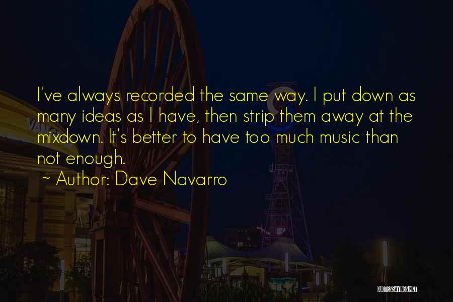 Dave Navarro Quotes: I've Always Recorded The Same Way. I Put Down As Many Ideas As I Have, Then Strip Them Away At