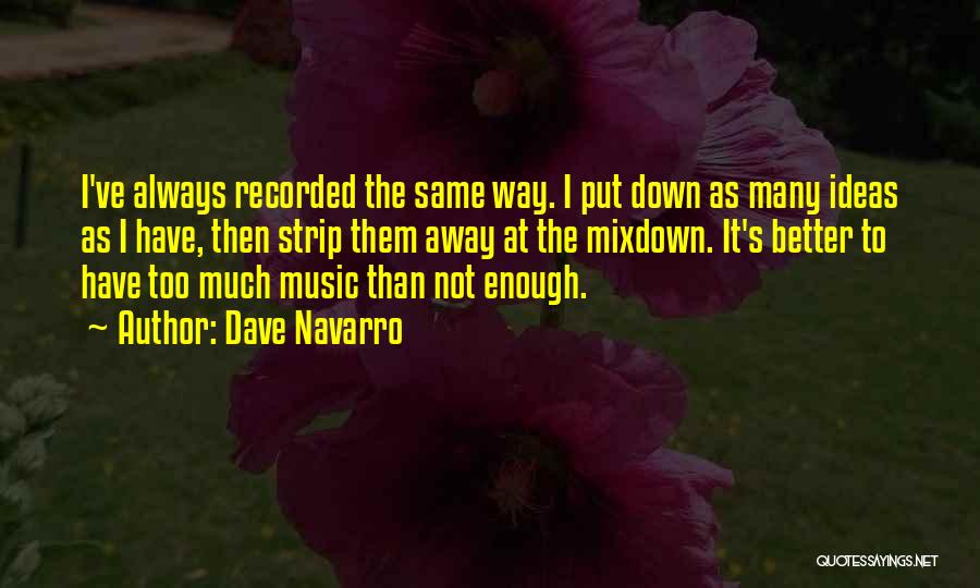 Dave Navarro Quotes: I've Always Recorded The Same Way. I Put Down As Many Ideas As I Have, Then Strip Them Away At