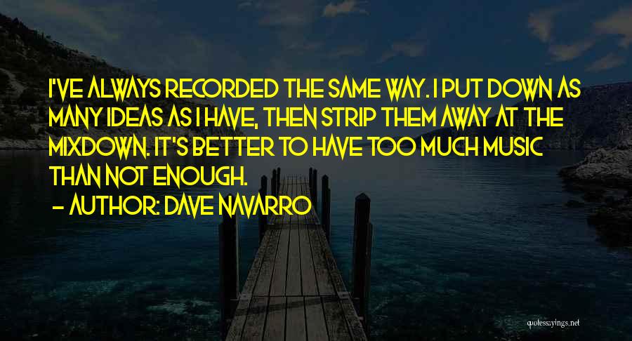 Dave Navarro Quotes: I've Always Recorded The Same Way. I Put Down As Many Ideas As I Have, Then Strip Them Away At