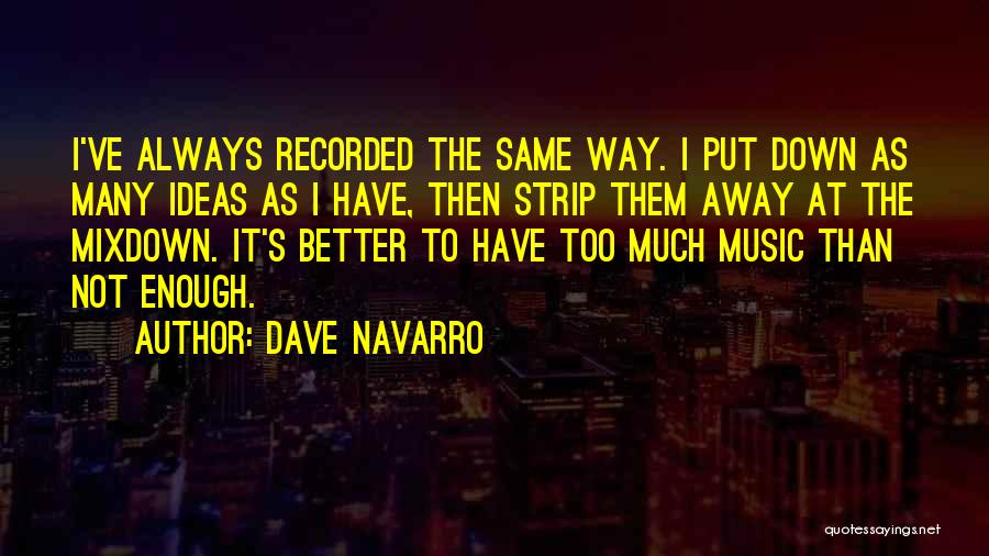 Dave Navarro Quotes: I've Always Recorded The Same Way. I Put Down As Many Ideas As I Have, Then Strip Them Away At