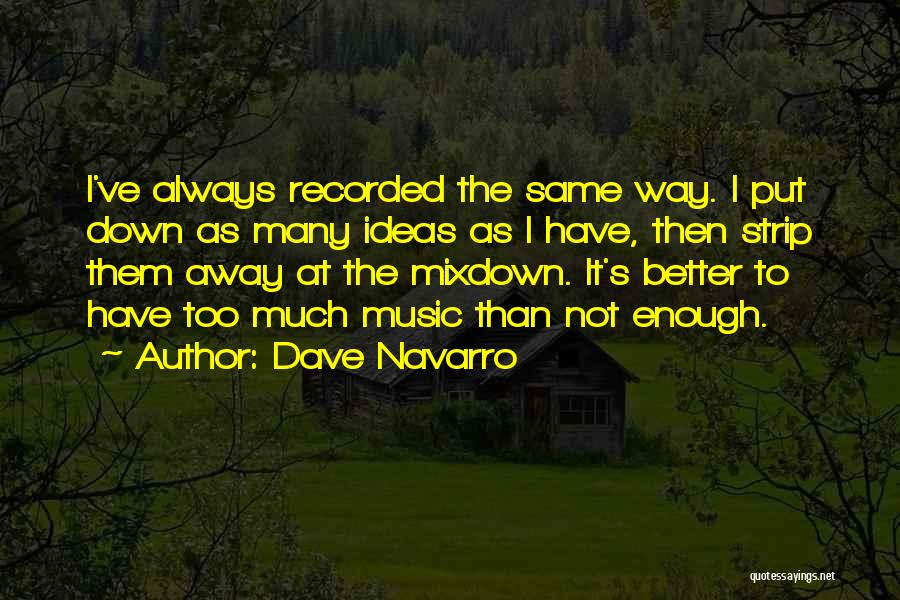 Dave Navarro Quotes: I've Always Recorded The Same Way. I Put Down As Many Ideas As I Have, Then Strip Them Away At