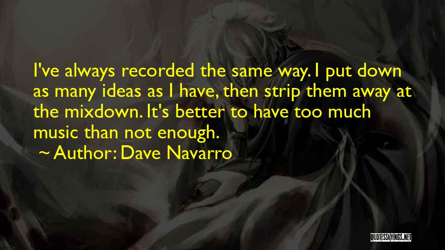 Dave Navarro Quotes: I've Always Recorded The Same Way. I Put Down As Many Ideas As I Have, Then Strip Them Away At