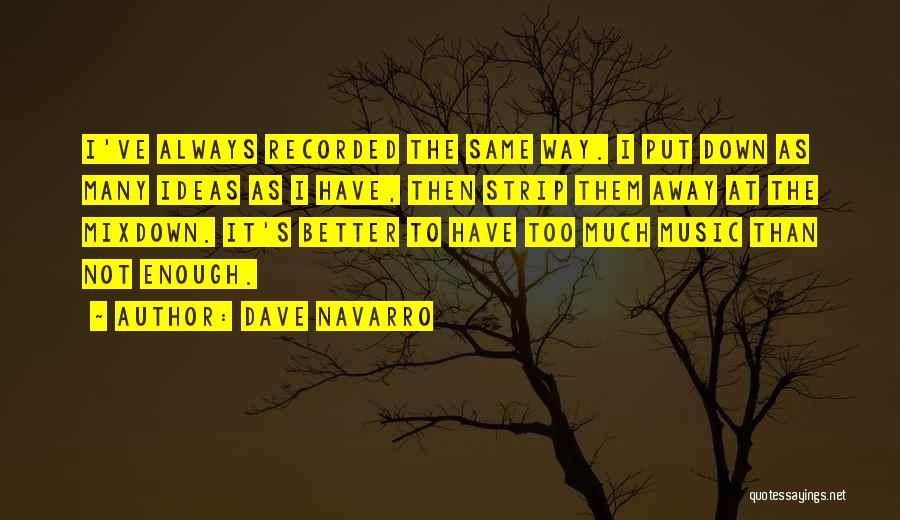 Dave Navarro Quotes: I've Always Recorded The Same Way. I Put Down As Many Ideas As I Have, Then Strip Them Away At