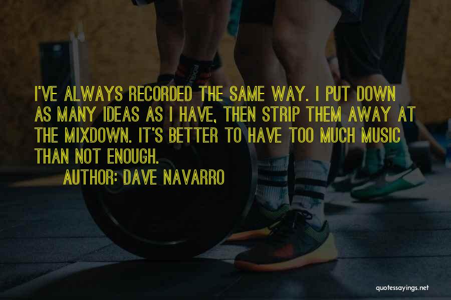 Dave Navarro Quotes: I've Always Recorded The Same Way. I Put Down As Many Ideas As I Have, Then Strip Them Away At