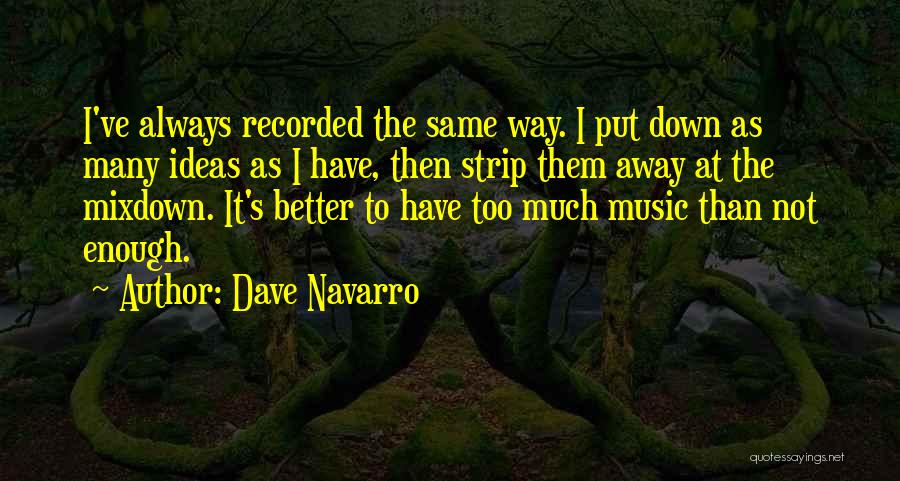 Dave Navarro Quotes: I've Always Recorded The Same Way. I Put Down As Many Ideas As I Have, Then Strip Them Away At