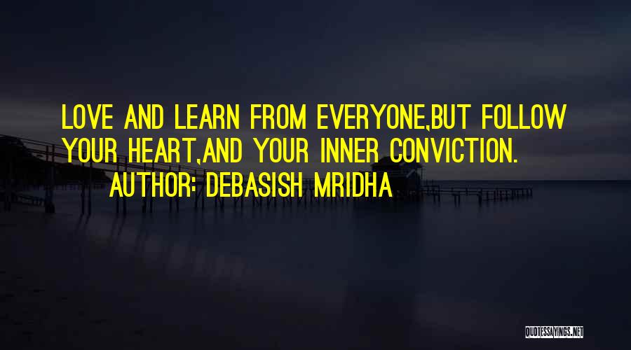 Debasish Mridha Quotes: Love And Learn From Everyone,but Follow Your Heart,and Your Inner Conviction.